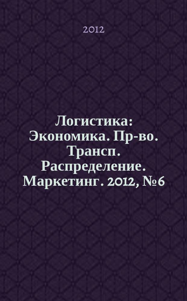 Логистика : Экономика. Пр-во. Трансп. Распределение. Маркетинг. 2012, № 6 (67)