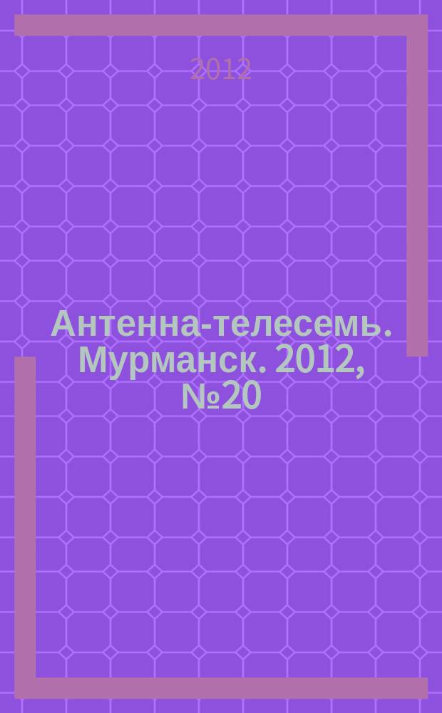 Антенна-телесемь. Мурманск. 2012, № 20 (212)