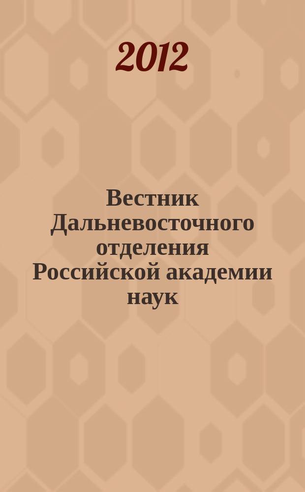 Вестник Дальневосточного отделения Российской академии наук : Науч. и обществ.-полит. журн. Президиума ДВО РАН. 2012, № 1 (161)