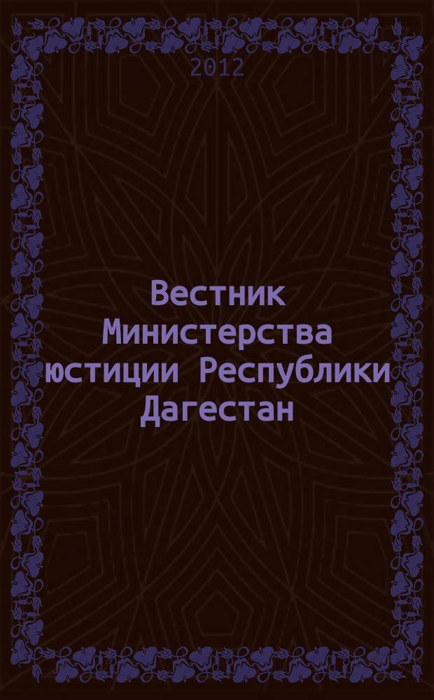 Вестник Министерства юстиции Республики Дагестан : официальное издание. 2012, № 1