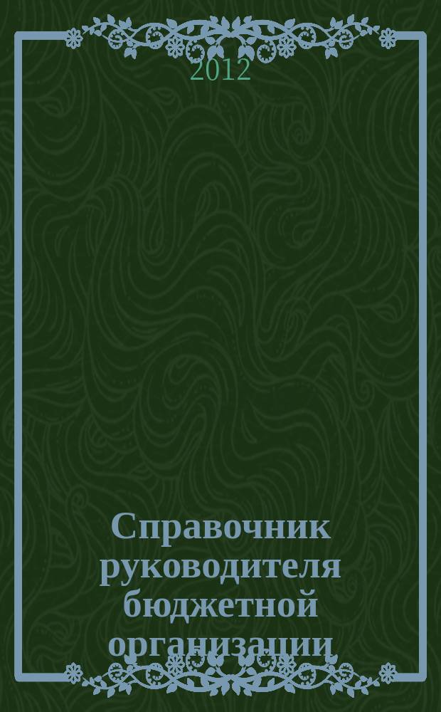 Справочник руководителя бюджетной организации : Ежемес. журн. 2012, № 6 (168)