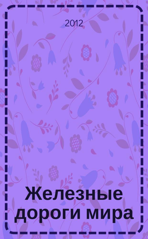Железные дороги мира : Ежемес. бюллетень Междунар. ассоциации ж.-д. конгрессов Рус. изд. 2012, № 6