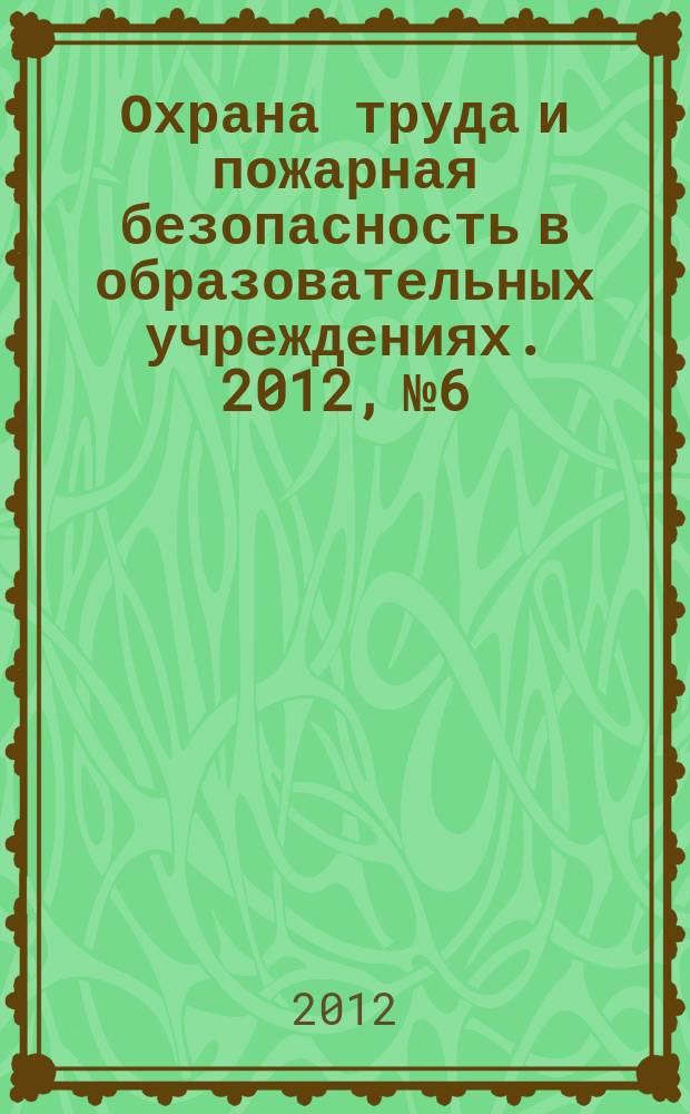 Охрана труда и пожарная безопасность в образовательных учреждениях. 2012, № 6
