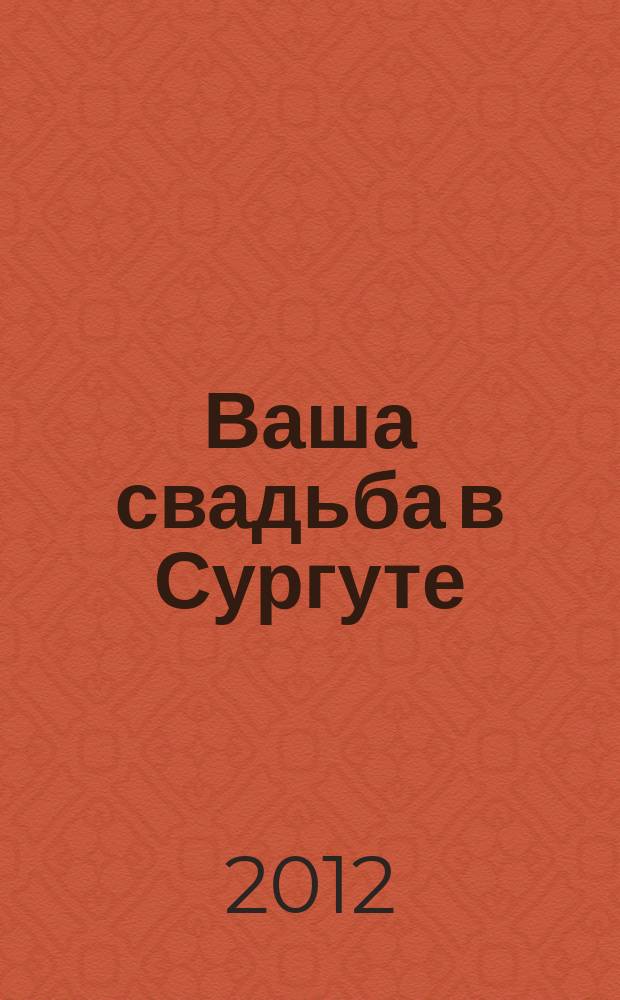 Ваша свадьба в Сургуте : рекламно-информационный журнал. 2012, № 1 (4)