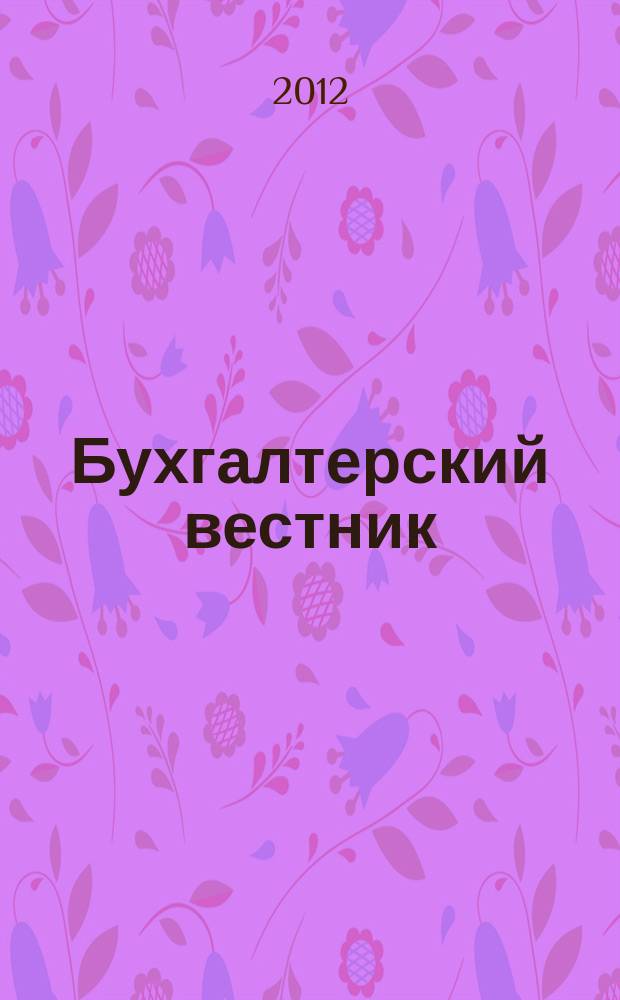 Бухгалтерский вестник : Ежемес. журн. для руководителей предприятий и бухгалтеров. 2012, № 6 (204)