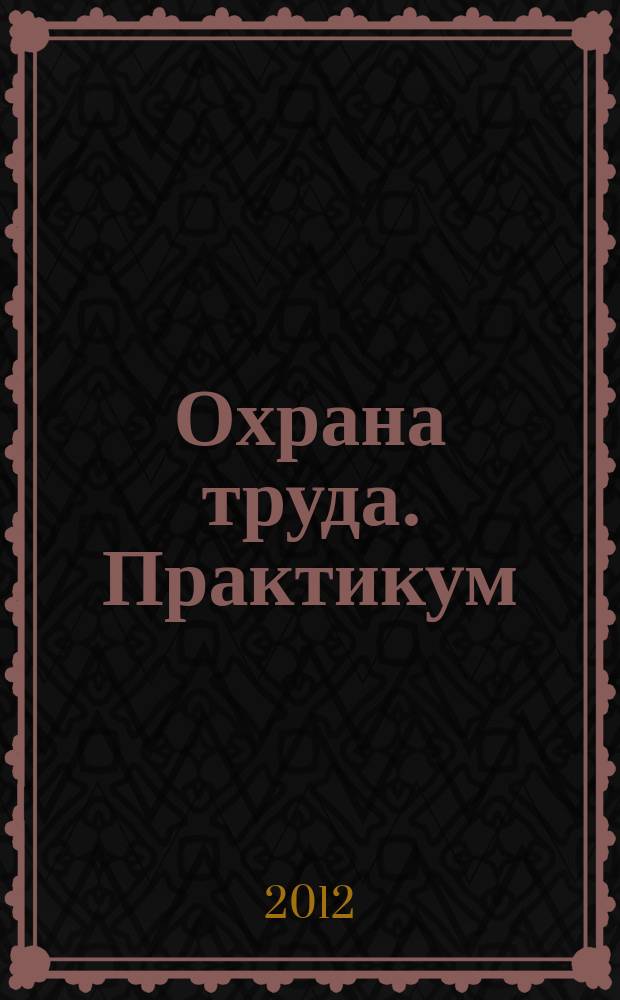 Охрана труда. Практикум : Анализ. несчаст. случаев на пр-ве Лекторий по прогр. обучения Прил. к журн. "Охрана труда и социальное страхование". 2012, № 5