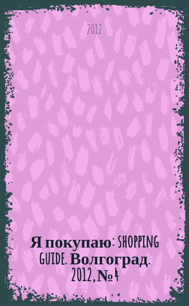 Я покупаю : shopping guide. Волгоград. 2012, № 4
