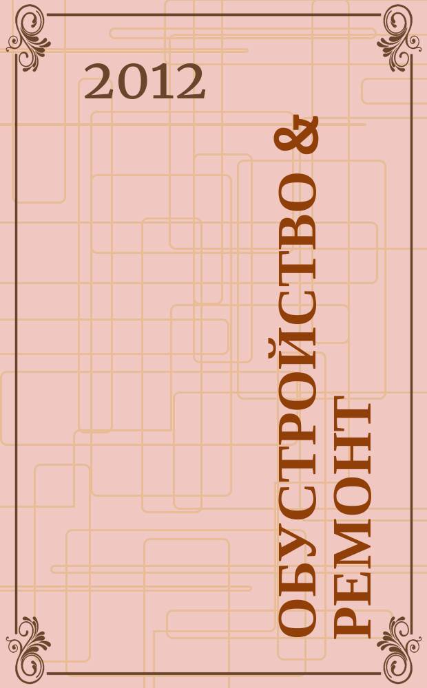 Обустройство & ремонт : еженедельный информационно-рекламный журнал. 2012, № 25 (617)