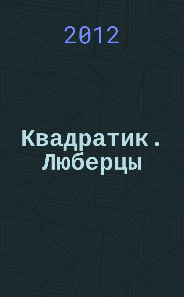 Квадратик. Люберцы : для родителей и детей. 2012, № 6 (16)