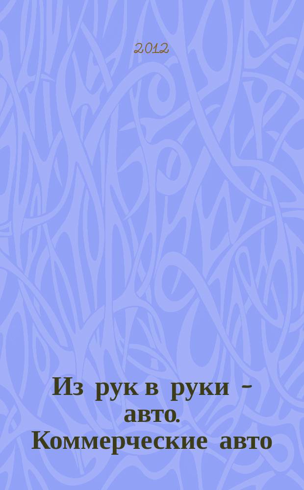 Из рук в руки - авто. Коммерческие авто : еженедельник фотообъявлений. 2012, № 24 (789)