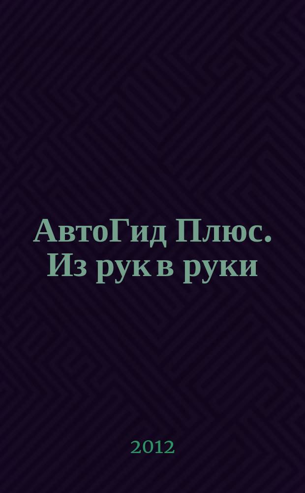 АвтоГид Плюс. Из рук в руки : рекламное еженедельное издание. 2012, № 24 (24)