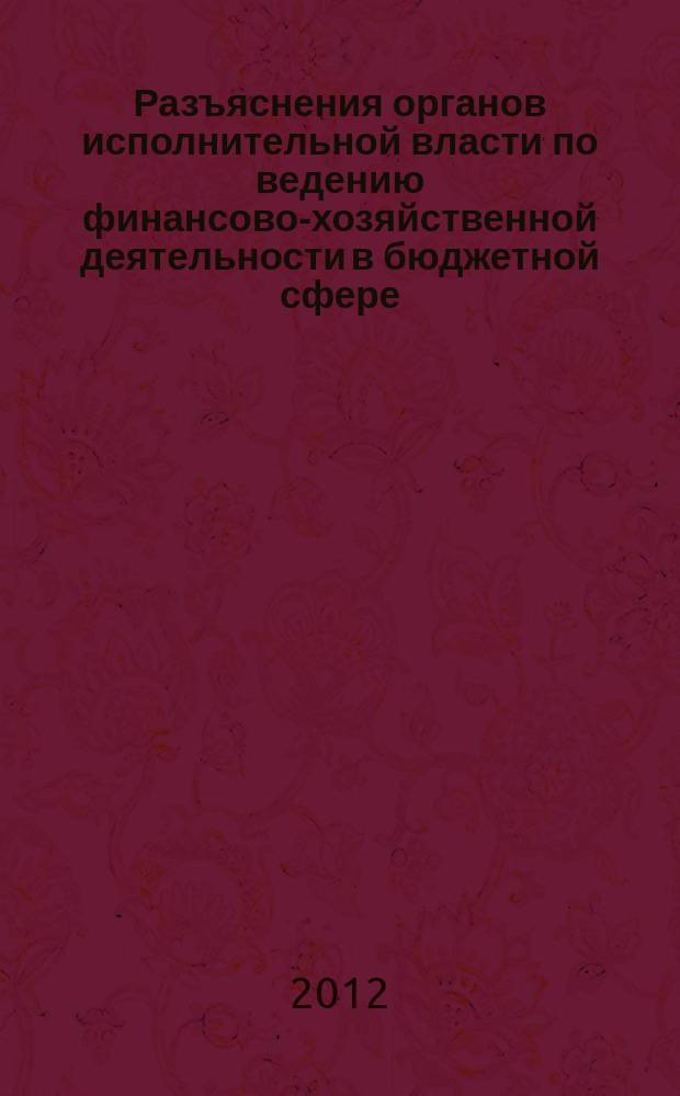 Разъяснения органов исполнительной власти по ведению финансово-хозяйственной деятельности в бюджетной сфере : журнал для думающего бухгалтера. 2012, № 3