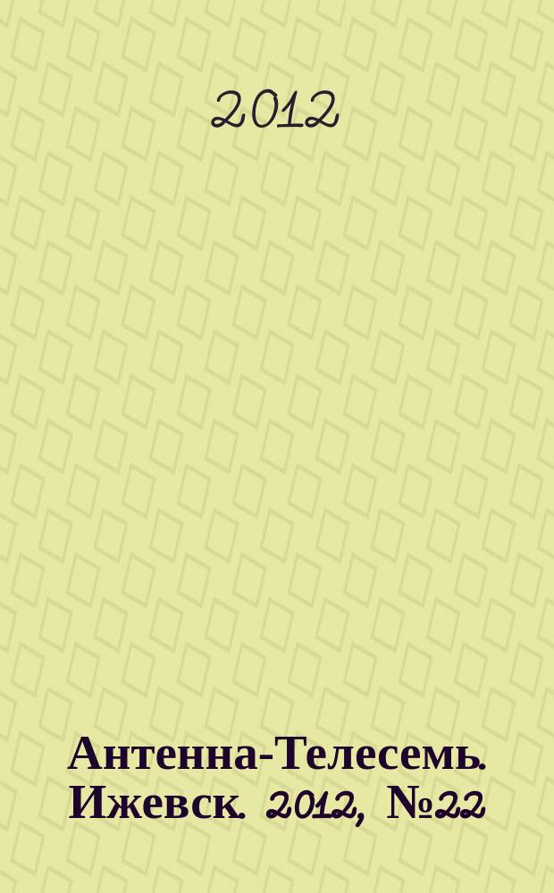 Антенна-Телесемь. Ижевск. 2012, № 22 (403)