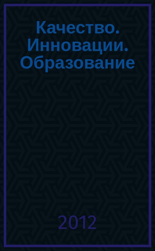 Качество. Инновации. Образование : Ежекв. науч.-практ. журн. 2012, № 5 (84)