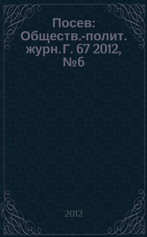 Посев : Обществ.-полит. журн. Г. 67 2012, № 6 (1617)