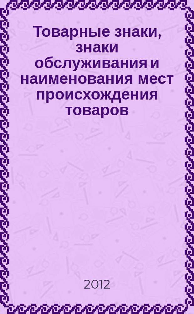 Товарные знаки, знаки обслуживания и наименования мест происхождения товаров : Офиц. бюл. Ком. Рос. Федерации по пат. и товар. знакам. 2012, № 12, ч. 1