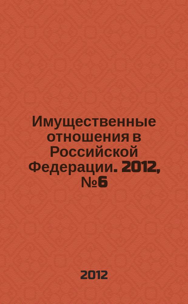 Имущественные отношения в Российской Федерации. 2012, № 6 (129)