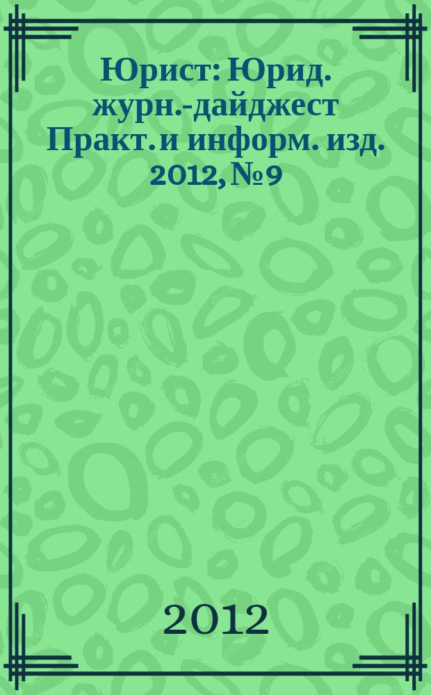 Юрист : Юрид. журн.-дайджест Практ. и информ. изд. 2012, № 9