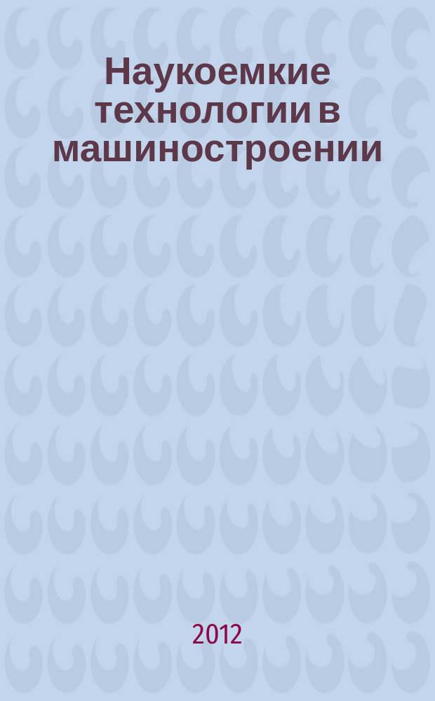 Наукоемкие технологии в машиностроении : ежемесячный научно-технический и производственный журнал. 2012, № 5 (11)