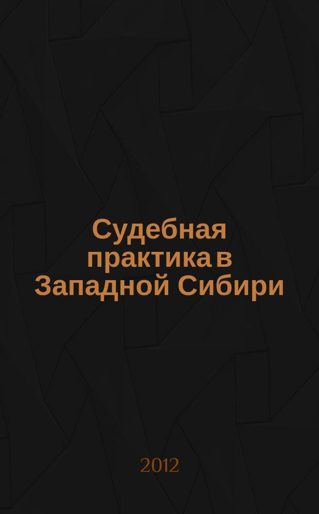 Судебная практика в Западной Сибири : официальное издание Федерального арбитражного суда Западно-Сибирского округа. 2012, № 2 (10)