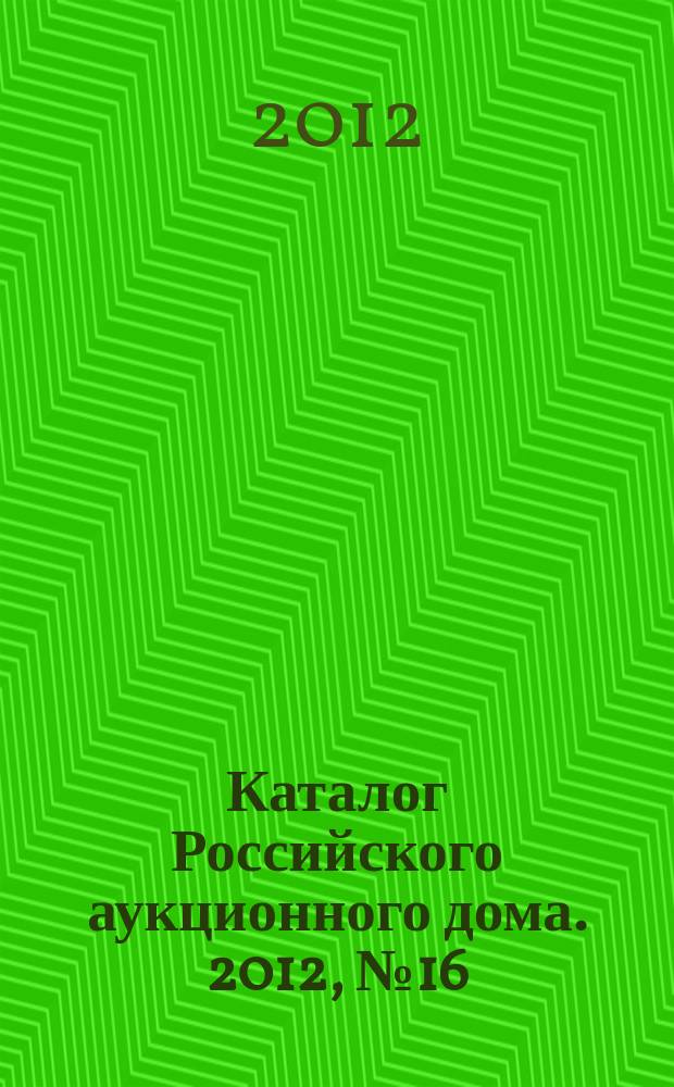 Каталог Российского аукционного дома. 2012, № 16 (81)