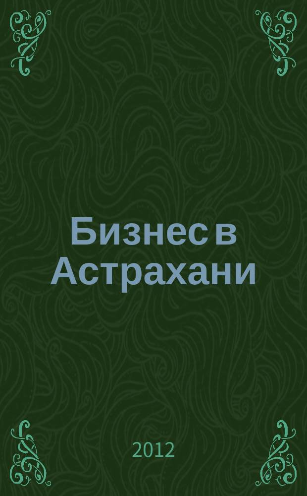 Бизнес в Астрахани : Регион. экон. журн. 2012, № 2 (39)