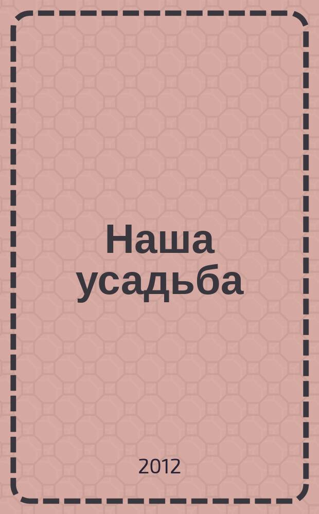 Наша усадьба : Прил. к журн. "Крестьянка". 2012, № 7/8