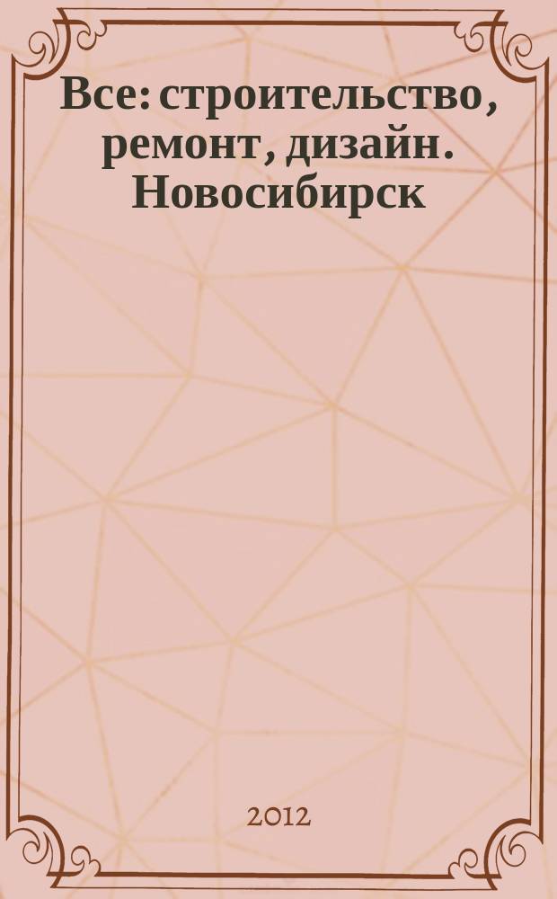 Все: строительство, ремонт, дизайн. Новосибирск : рекламно-информационное издание. 2012, № 9 (32)