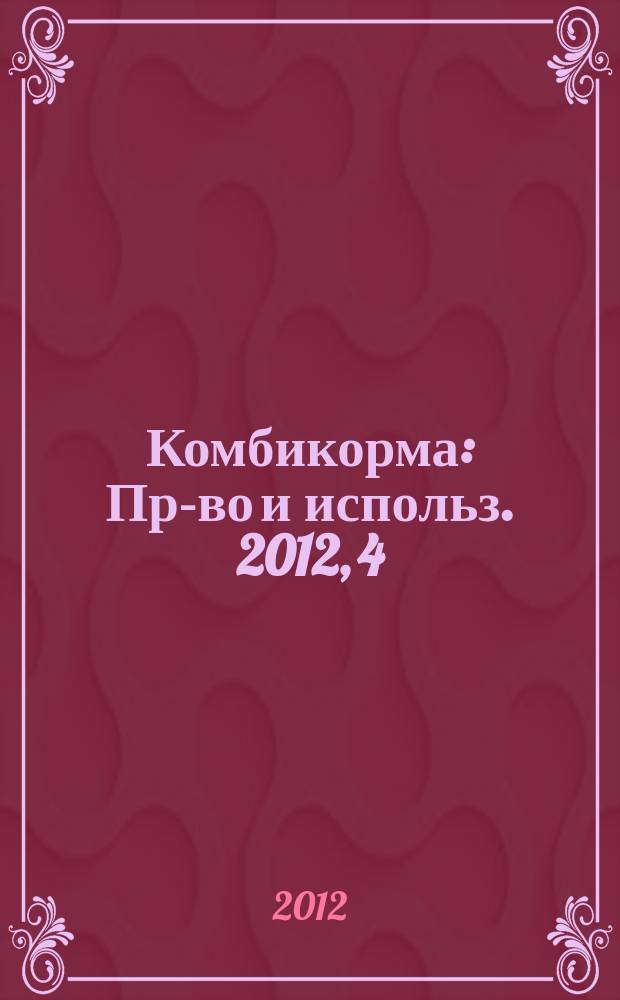 Комбикорма : Пр-во и использ. 2012, 4