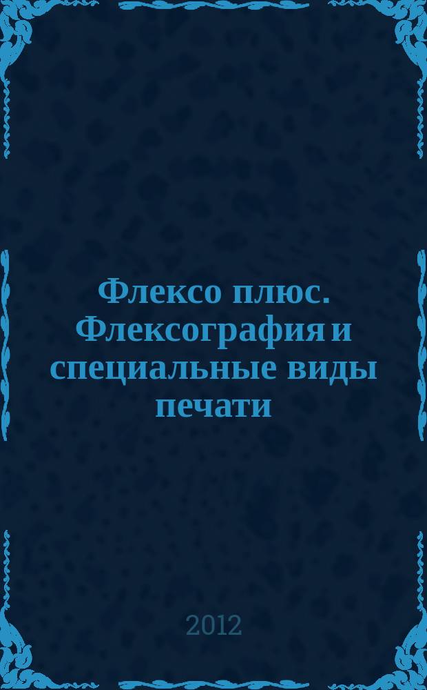 Флексо плюс. Флексография и специальные виды печати : Науч.-техн. журн. для интересующихся флексограф., глубокой, трафарет., тампон. и др. спец. видами печати, их применением, особенностями их, допеч., печ. и отделоч. технологий. 2012, № 3 (87)