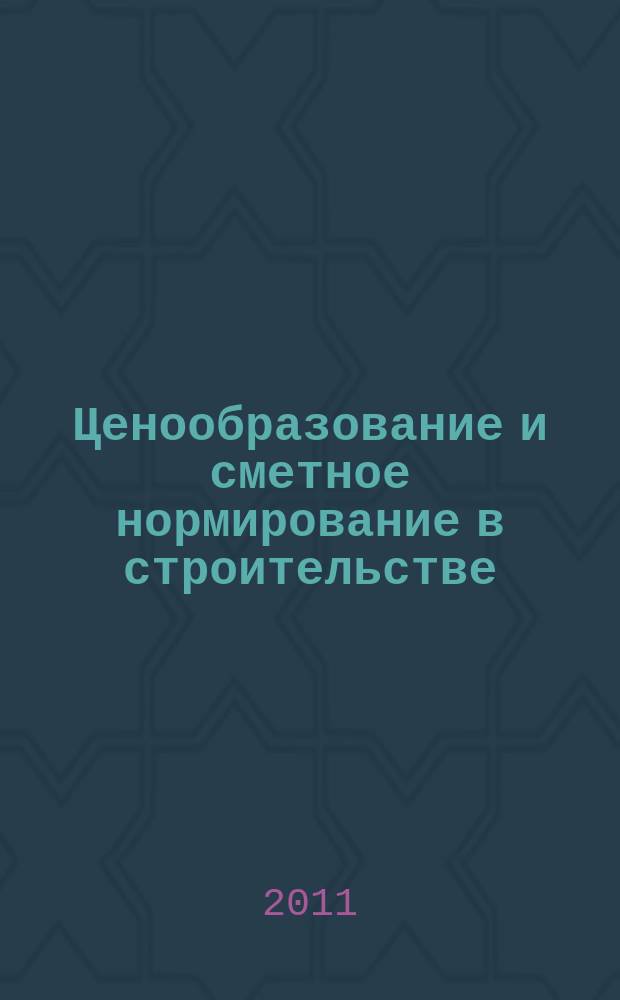Ценообразование и сметное нормирование в строительстве : Ежемес. Всерос. информ.-аналит. журн. 2011, № 3 (310)