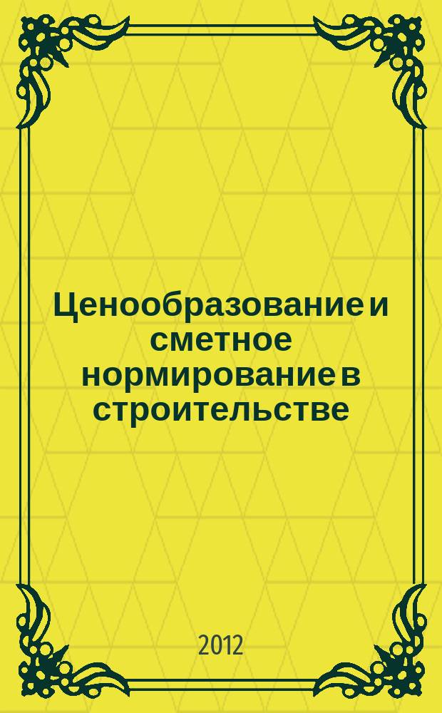 Ценообразование и сметное нормирование в строительстве : Ежемес. Всерос. информ.-аналит. журн. 2012, № 1 (325)