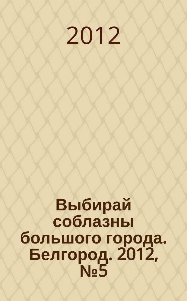 Выбирай соблазны большого города. Белгород. 2012, № 5 (5)