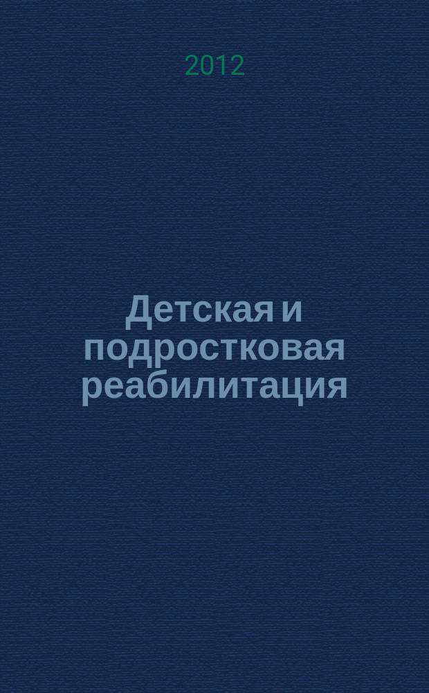 Детская и подростковая реабилитация : Науч.-практ. журн. 2012, № 1 (18)