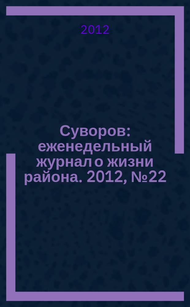 Суворов : еженедельный журнал о жизни района. 2012, № 22 (113)
