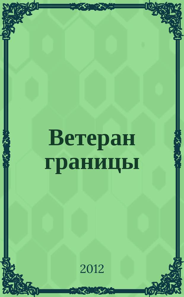 Ветеран границы : Ежекварт. прил. журн. "Пограничник Содружества". 2012, № 2 (57)