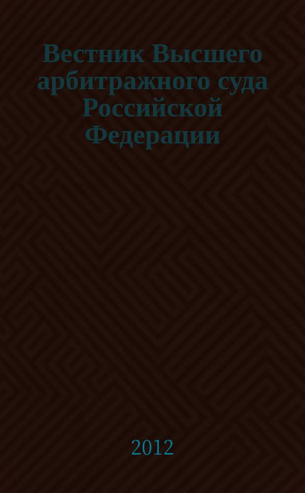 Вестник Высшего арбитражного суда Российской Федерации : решения арбитражных судов по делам об оспаривании нормативного правового акта. 2012, кв. 2
