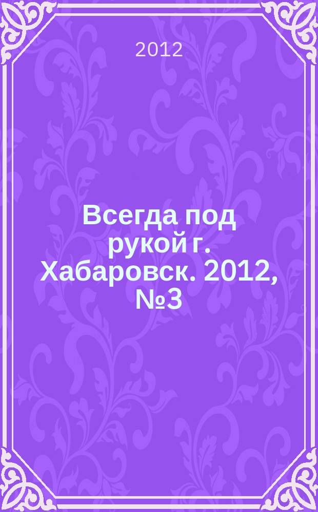 Всегда под рукой г. Хабаровск. 2012, № 3 (13)