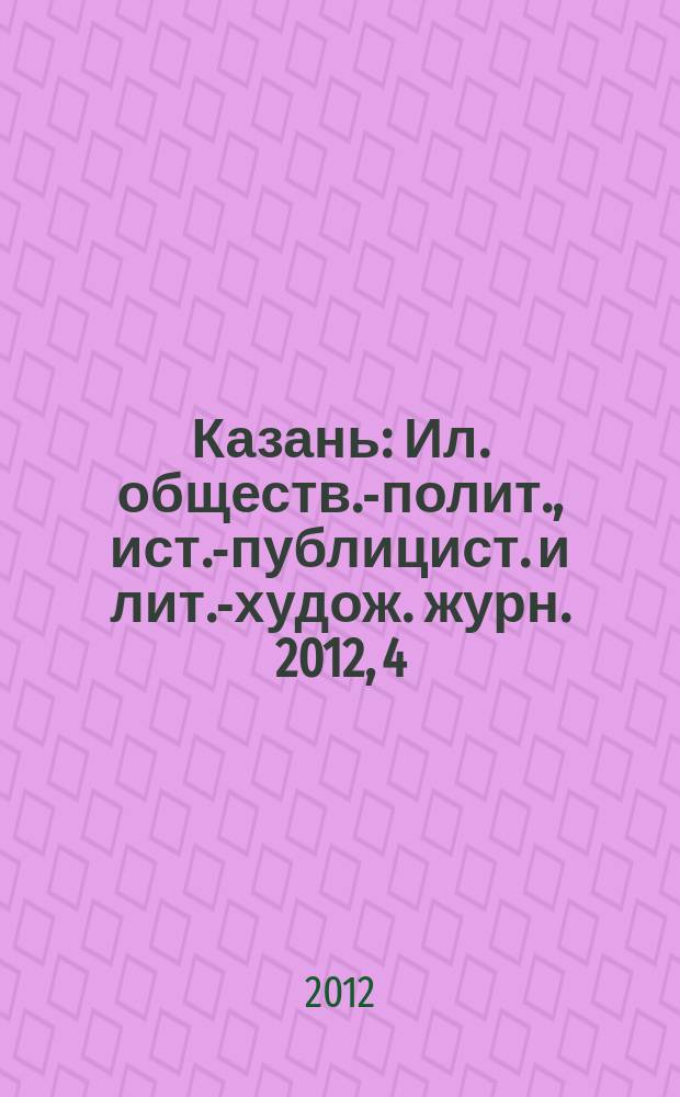 Казань : Ил. обществ.-полит., ист.-публицист. и лит.-худож. журн. 2012, 4