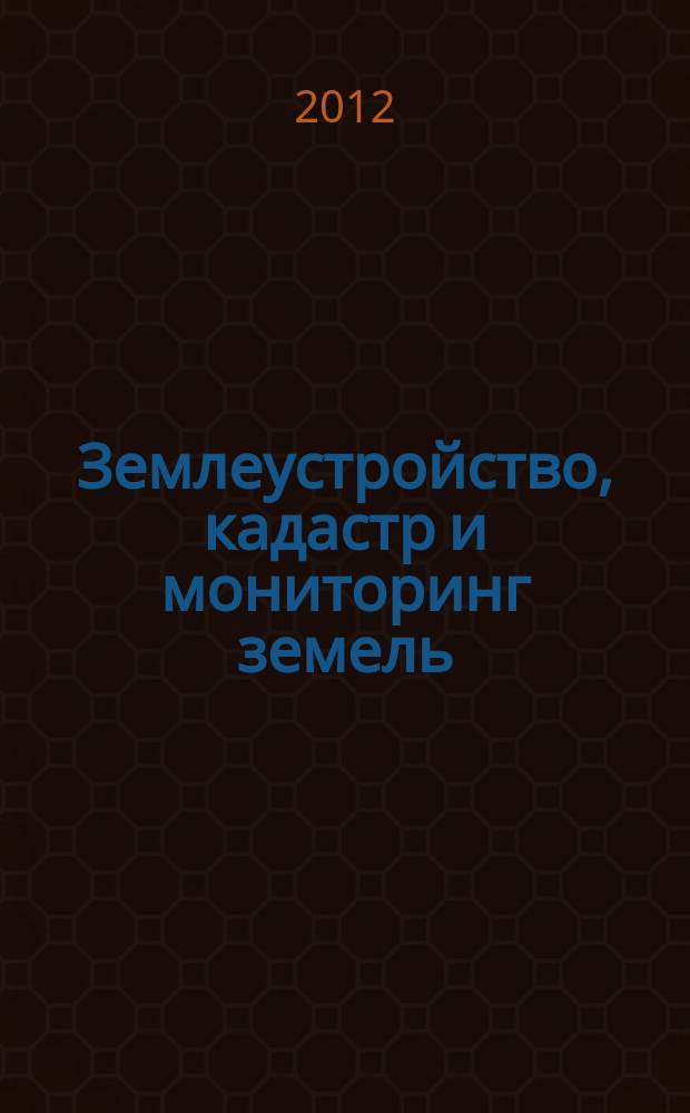 Землеустройство, кадастр и мониторинг земель : научно-практический ежемесячный журнал. 2012, № 6 (90)