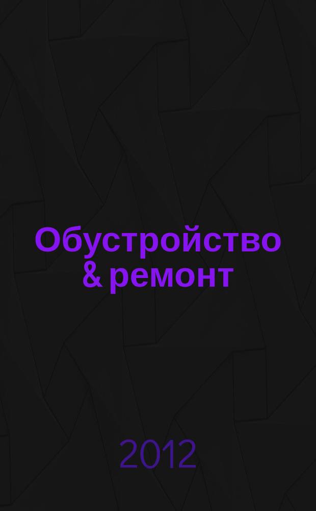 Обустройство & ремонт : еженедельный информационно-рекламный журнал. 2012, № 23 (615)