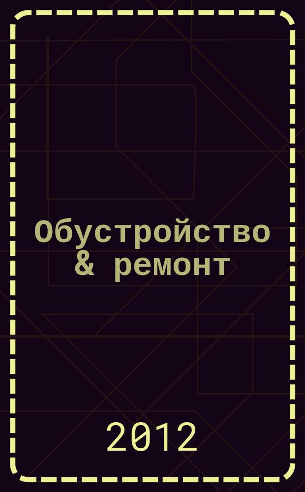 Обустройство & ремонт : еженедельный информационно-рекламный журнал. 2012, № 24 (616)