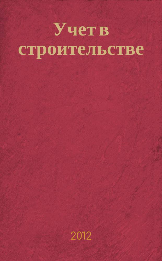 Учет в строительстве : Отрасл. прил. к журн. "Главбух". 2012, № 7