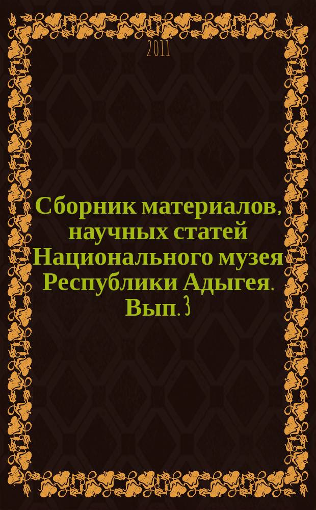 Сборник материалов, научных статей Национального музея Республики Адыгея. Вып. 3