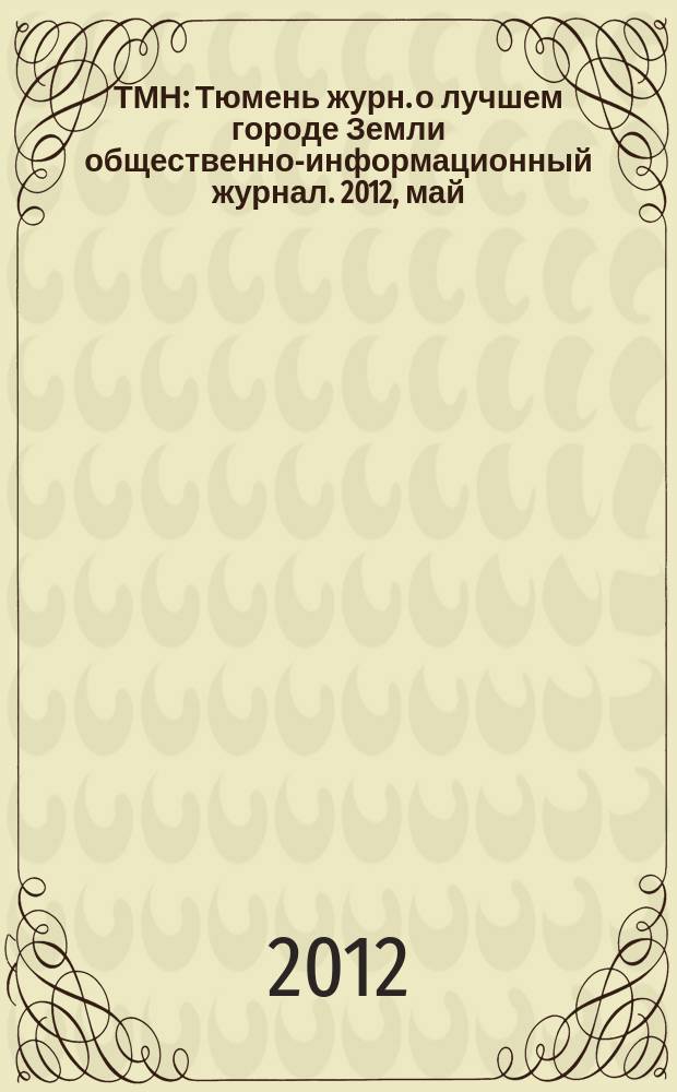 ТМН : Тюмень журн. о лучшем городе Земли общественно-информационный журнал. 2012, май (4)