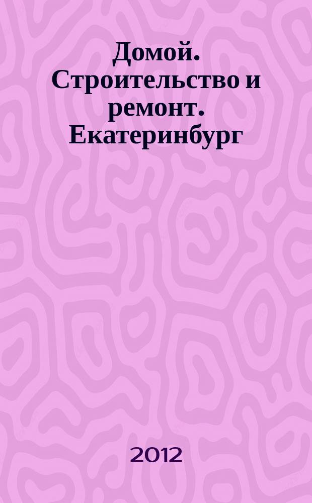 Домой. Строительство и ремонт. Екатеринбург : рекламное издание. 2012, № 16 (352)