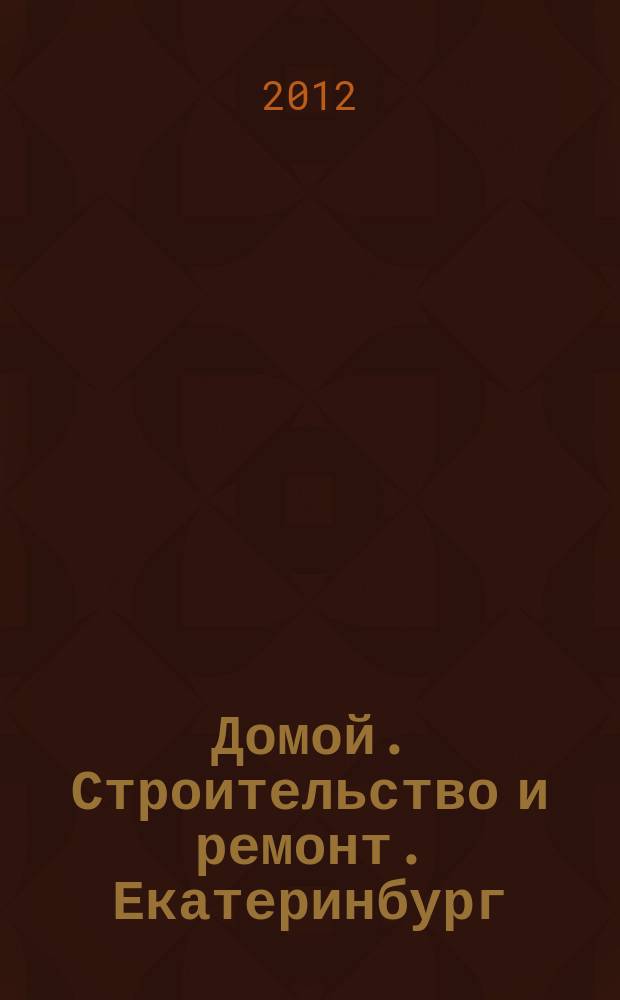 Домой. Строительство и ремонт. Екатеринбург : рекламное издание. 2012, № 18 (354)