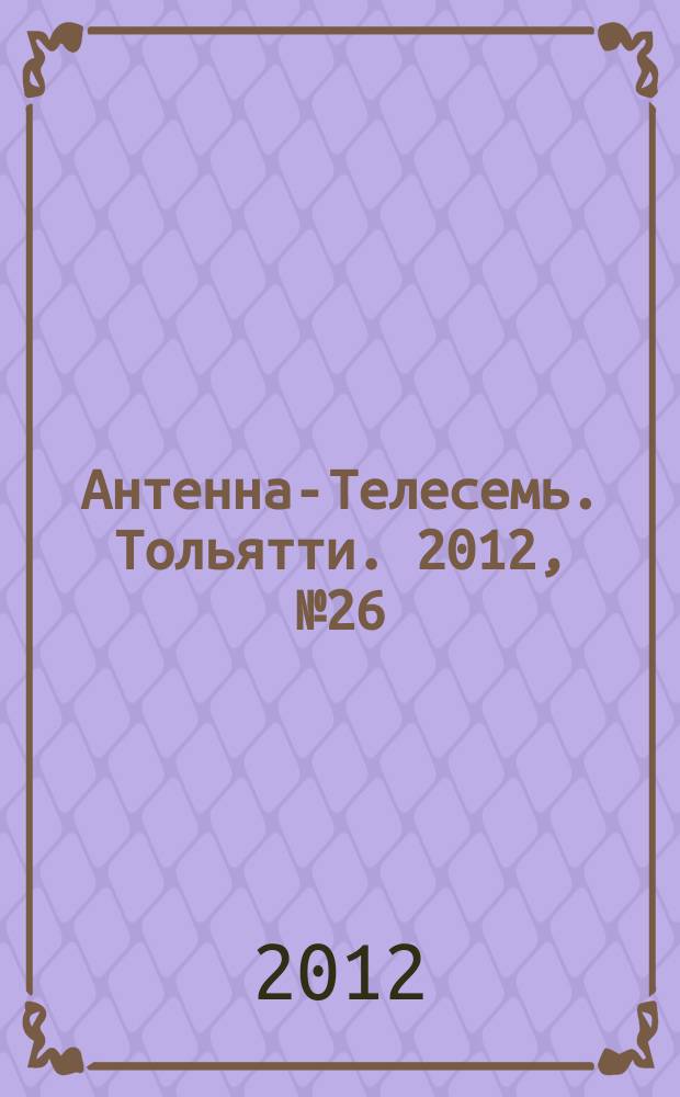 Антенна-Телесемь. Тольятти. 2012, № 26 (590)