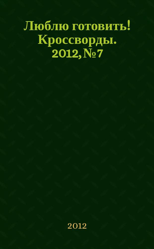 Люблю готовить! Кроссворды. 2012, № 7