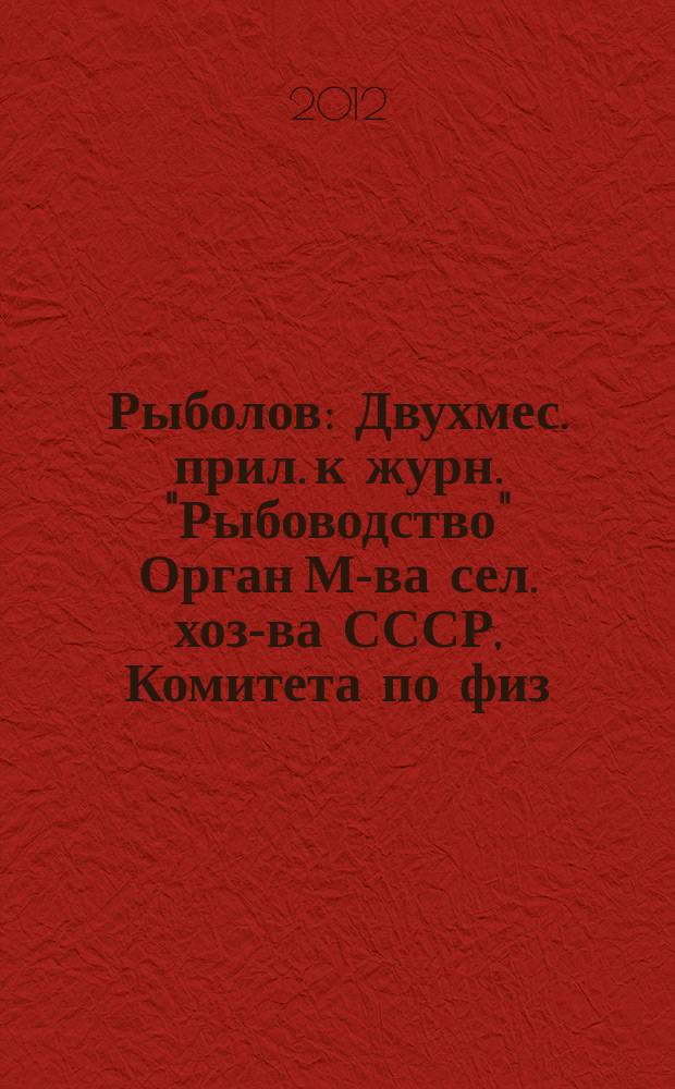 Рыболов : Двухмес. прил. к журн. "Рыбоводство" Орган М-ва сел. хоз-ва СССР, Комитета по физ. культуре и спорту при Совете Министров СССР, Союза обществ охотников и рыболовов РСФСР. 2012, 6
